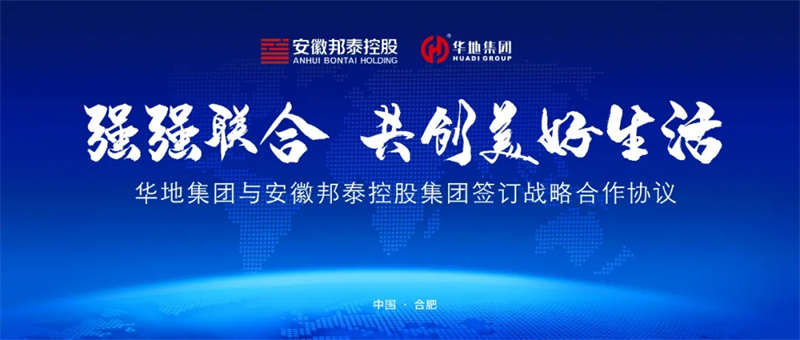 強強聯(lián)合，共創(chuàng)美好生活丨華地集團與安徽邦泰控股集團簽訂戰(zhàn)略合作協(xié)議！