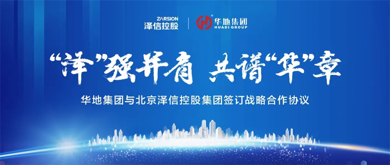 “澤”強并肩，共譜“華”章丨華地集團與北京澤信控股集團簽訂戰略合作協議！